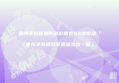 贵州茅台镇赖茅酒价格表53度价格「贵州茅台镇赖茅酒多少钱一瓶」