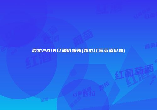 西拉2016红酒价格表(西拉红葡萄酒价格)