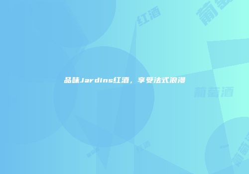 品味Jardins红酒，享受法式浪漫