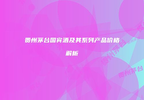 贵州茅台国宾酒及其系列产品价格解析