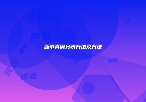 蓝带真假分辨方法及方法