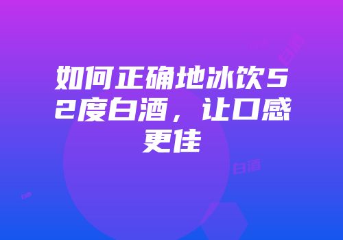 如何正确地冰饮52度白酒，让口感更佳
