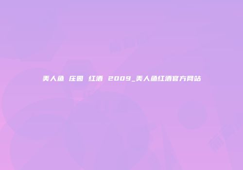 美人鱼 庄园 红酒 2009_美人鱼红酒官方网站