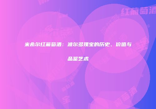 米希尔红葡萄酒：波尔多瑰宝的历史、价值与品鉴艺术