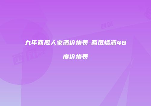 九年西凤人家酒价格表-西凤情酒48度价格表