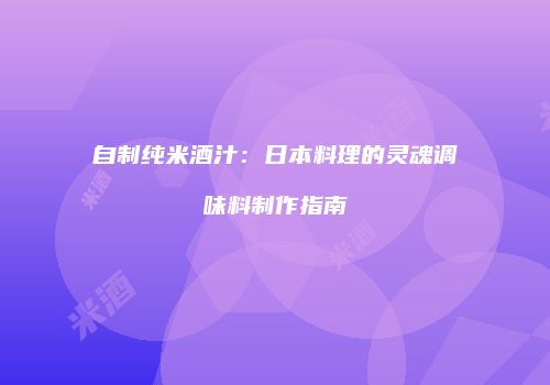自制纯米酒汁：日本料理的灵魂调味料制作指南