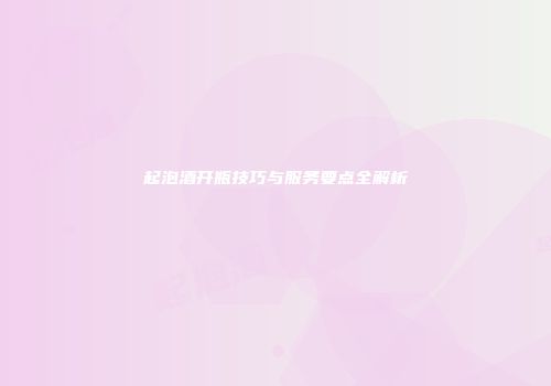起泡酒开瓶技巧与服务要点全解析