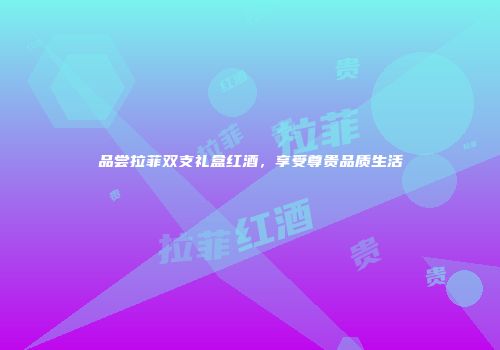 品尝拉菲双支礼盒红酒，享受尊贵品质生活