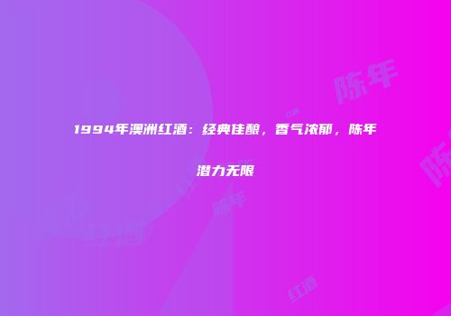 1994年澳洲红酒：经典佳酿，香气浓郁，陈年潜力无限