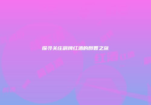 探寻关庄副牌红酒的醇香之旅