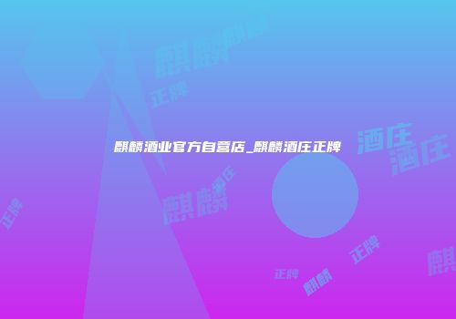 麒麟酒业官方自营店_麒麟酒庄正牌