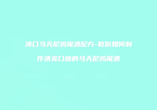 清口马天尼鸡尾酒配方-教你如何制作清爽口感的马天尼鸡尾酒