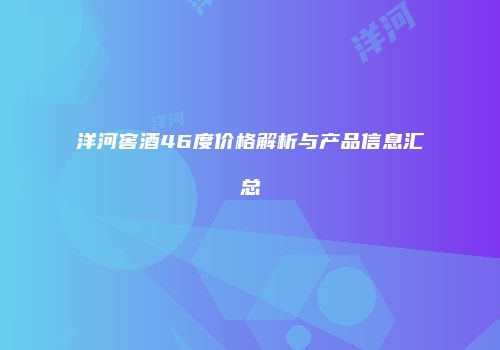 洋河窖酒46度价格解析与产品信息汇总