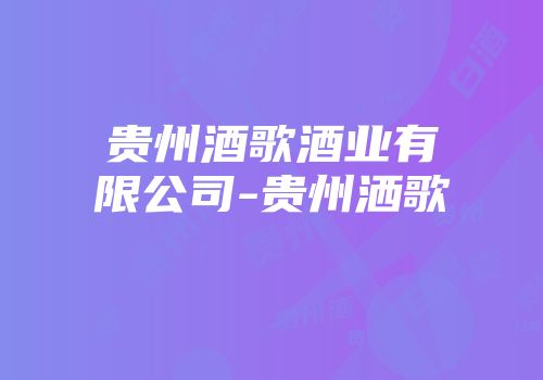贵州酒歌酒业有限公司-贵州洒歌