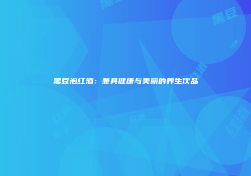 黑豆泡红酒：兼具健康与美丽的养生饮品