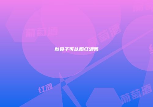 做鼻子可以喝红酒吗