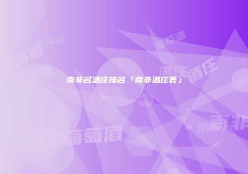 南非名酒庄排名「南非酒庄表」
