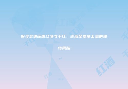 探寻圣堡庄园红酒与干红、吉斯圣堡威士忌的独特风味