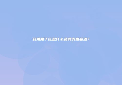 安第雅干红是什么品牌的葡萄酒？