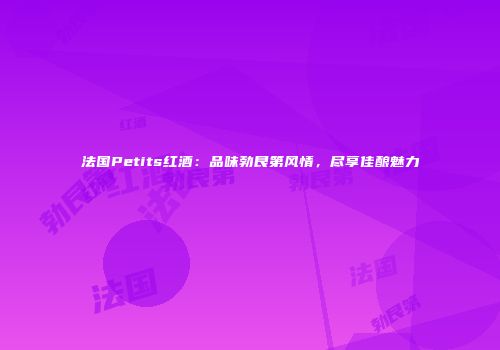 法国Petits红酒：品味勃艮第风情，尽享佳酿魅力