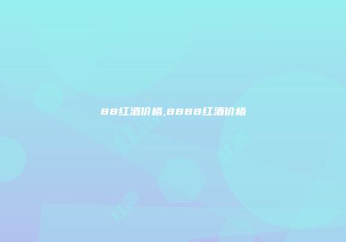 88红酒价格,8888红酒价格