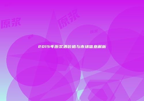 2015年原浆酒价格与市场信息解析