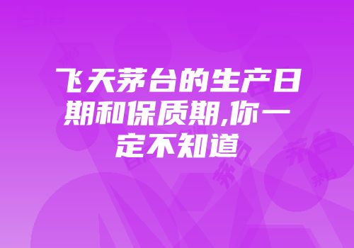 飞天茅台的生产日期和保质期,你一定不知道