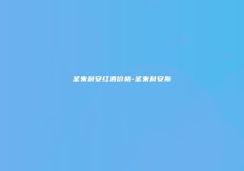 圣朱利安红酒价格-圣朱利安斯