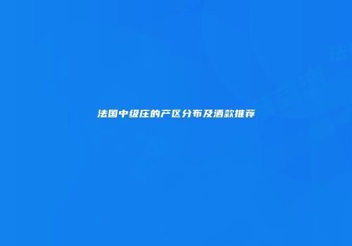法国中级庄的产区分布及酒款推荐