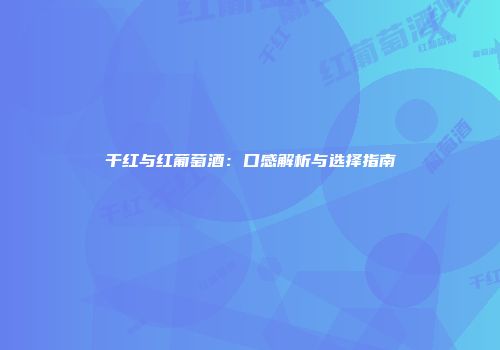 干红与红葡萄酒：口感解析与选择指南