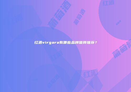 红酒virgara有哪些品牌值得推荐？