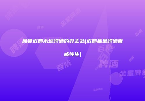 品尝成都本地啤酒的好去处(成都金星啤酒百威纯生)
