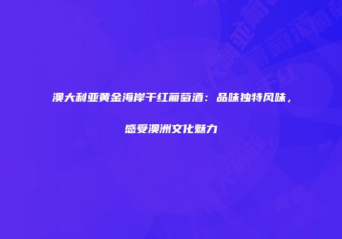 澳大利亚黄金海岸干红葡萄酒：品味独特风味，感受澳洲文化魅力
