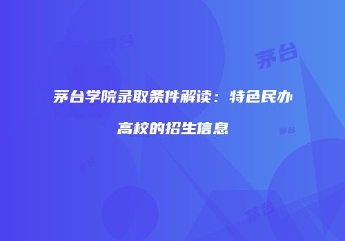 茅台学院录取条件解读：特色民办高校的招生信息