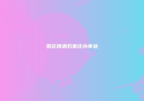 雪花啤酒石家庄办事处