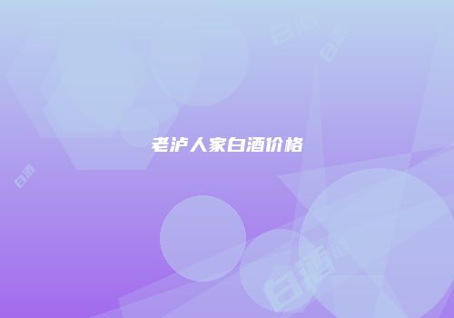 老泸人家白酒价格