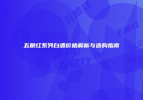 五粮红系列白酒价格解析与选购指南