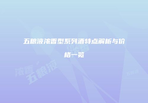 五粮液浓香型系列酒特点解析与价格一览