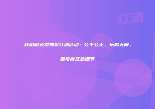 哇哈哈免费抽奖红酒活动：公平公正，乐趣无限，参与需注意细节