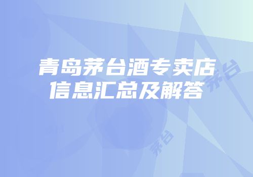 青岛茅台酒专卖店信息汇总及解答