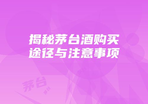 揭秘茅台酒购买途径与注意事项
