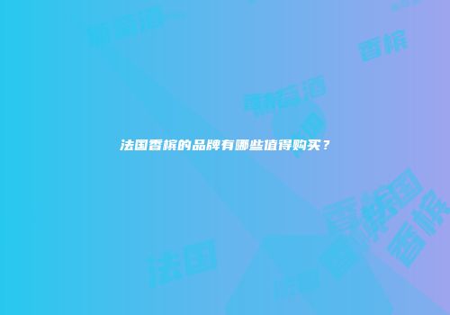 法国香槟的品牌有哪些值得购买？
