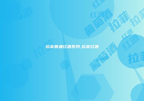 拉菲普通红酒系列,拉菲红酒