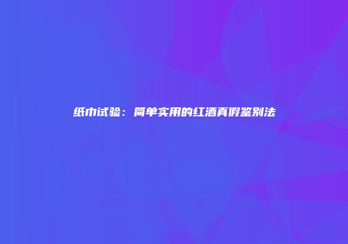纸巾试验：简单实用的红酒真假鉴别法