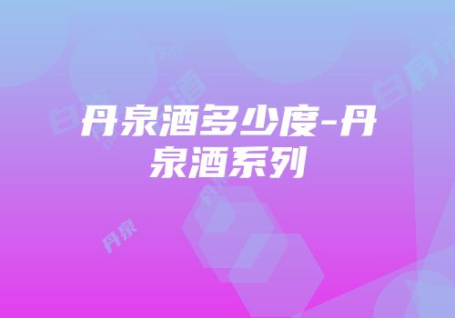 丹泉酒多少度-丹泉酒系列