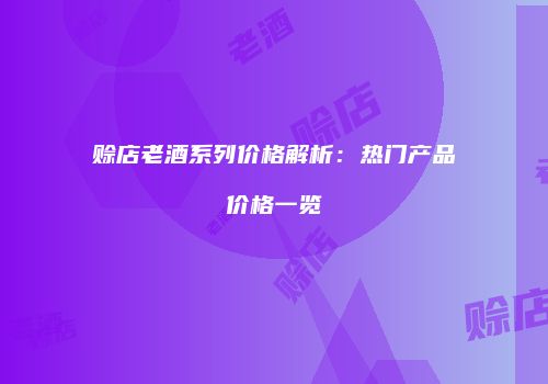 赊店老酒系列价格解析：热门产品价格一览