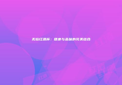 无铅红酒杯：健康与品味的完美结合
