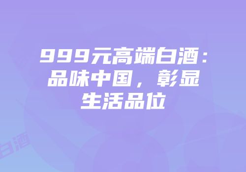 999元高端白酒：品味中国，彰显生活品位