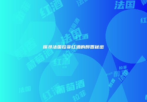 探寻法国拉菲红酒的醇香秘密