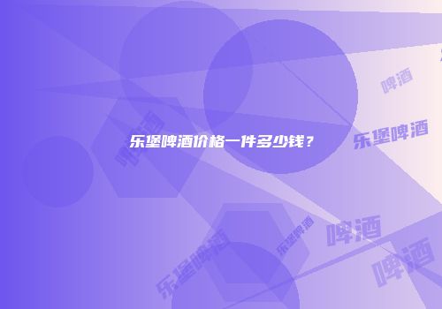 乐堡啤酒价格一件多少钱？